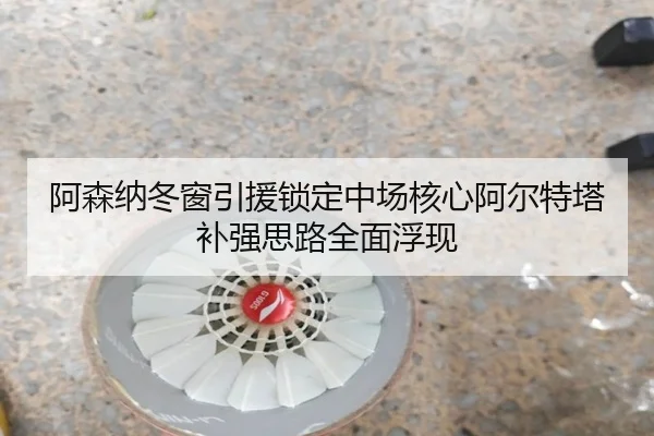 阿森纳冬窗引援锁定中场核心阿尔特塔补强思路全面浮现